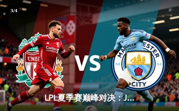 LPL夏季赛巅峰对决：JDG鏖战五局险胜TES，Knight关键抢龙锁定胜局 - 3