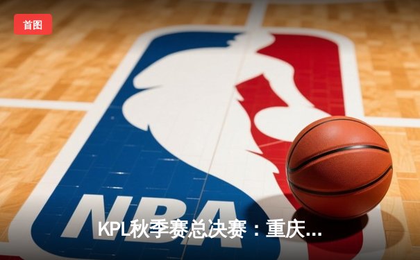 KPL秋季赛总决赛：重庆狼队逆袭夺冠，Fly斩获FMVP彰显传奇本色