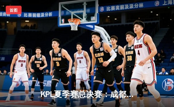 KPL夏季赛总决赛：成都AG超玩会鏖战七局夺冠，一诺斩获FMVP