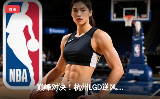 巅峰对决！杭州LGD逆风翻盘战胜北京JDG，惊险挺进季后赛下一轮